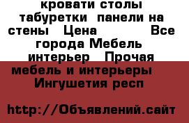 кровати,столы,табуретки, панели на стены › Цена ­ 1 500 - Все города Мебель, интерьер » Прочая мебель и интерьеры   . Ингушетия респ.
